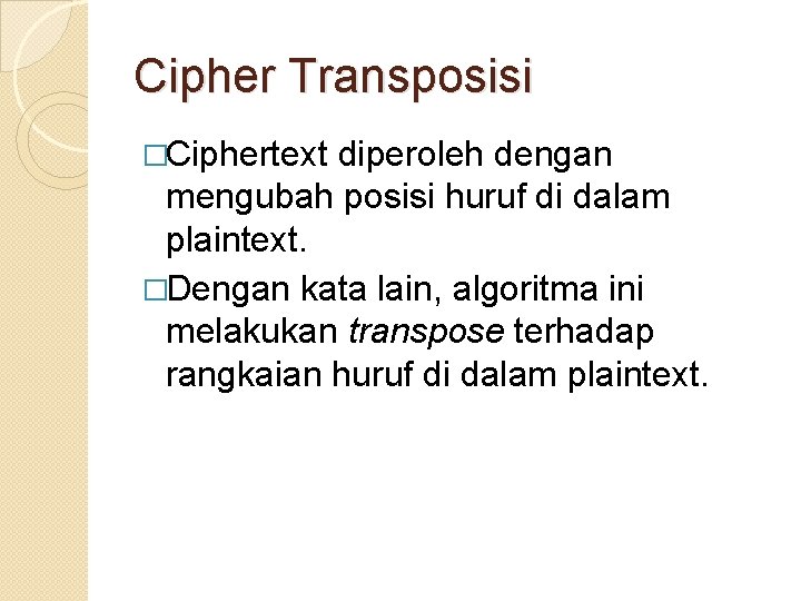 Cipher Transposisi �Ciphertext diperoleh dengan mengubah posisi huruf di dalam plaintext. �Dengan kata lain,