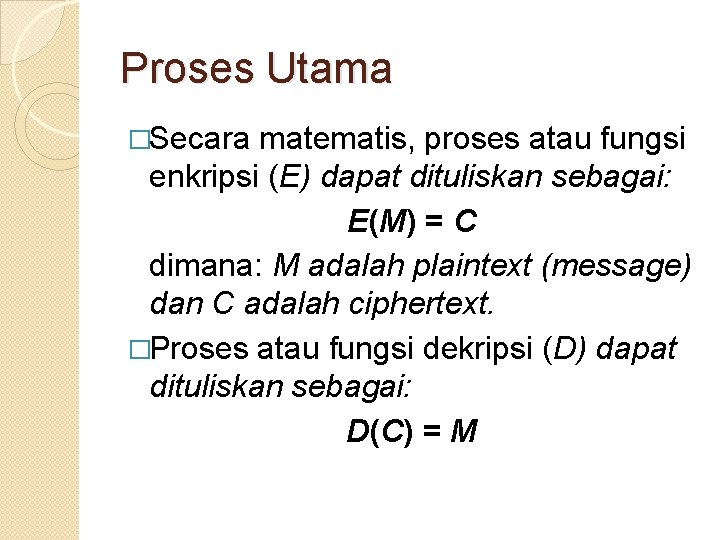 Proses Utama �Secara matematis, proses atau fungsi enkripsi (E) dapat dituliskan sebagai: E(M) =