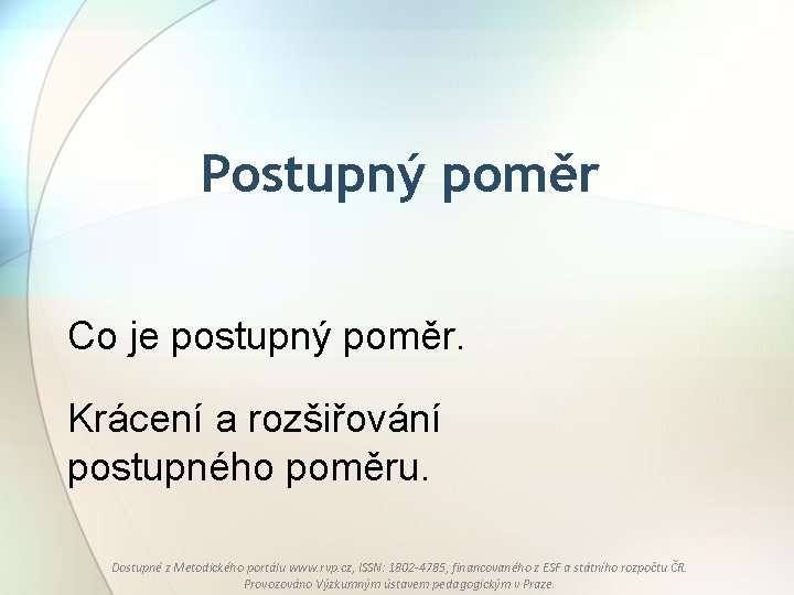 Postupný poměr Co je postupný poměr. Krácení a rozšiřování postupného poměru. Dostupné z Metodického
