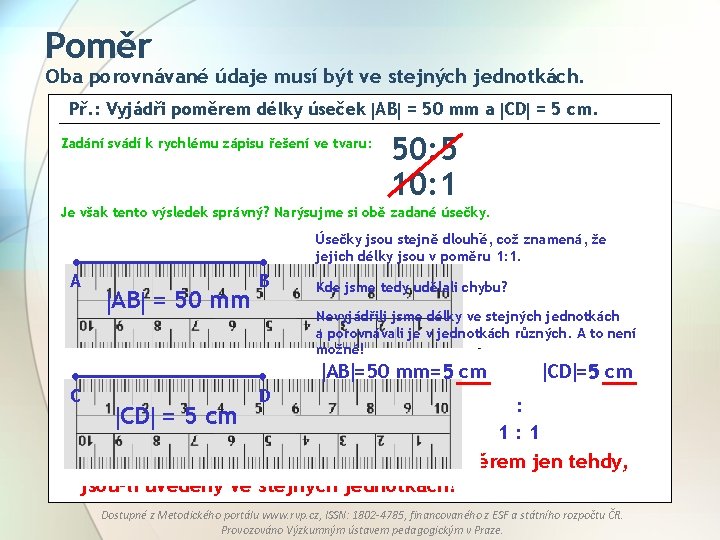 Poměr Oba porovnávané údaje musí být ve stejných jednotkách. Př. : Vyjádři poměrem délky