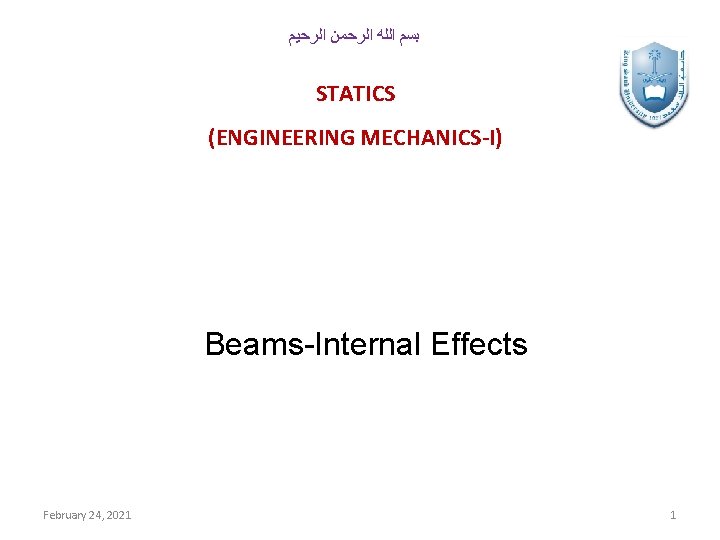  ﺑﺴﻢ ﺍﻟﻠﻪ ﺍﻟﺮﺣﻤﻦ ﺍﻟﺮﺣﻴﻢ STATICS (ENGINEERING MECHANICS-I) Beams-Internal Effects February 24, 2021 1