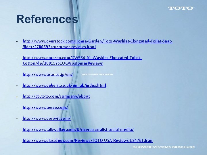 References - http: //www. overstock. com/Home-Garden/Toto-Washlet-Elongated-Toilet-Seat. Bidet/2780692/customer-reviews. html - http: //www. amazon. com/SW 554 References - http: //www. overstock. com/Home-Garden/Toto-Washlet-Elongated-Toilet-Seat. Bidet/2780692/customer-reviews. html - http: //www. amazon. com/SW 554