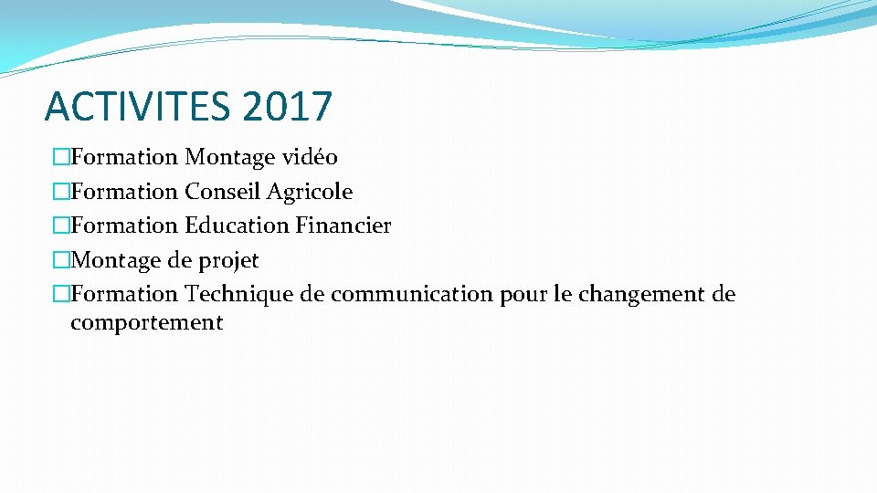 ACTIVITES 2017 �Formation Montage vidéo �Formation Conseil Agricole �Formation Education Financier �Montage de projet