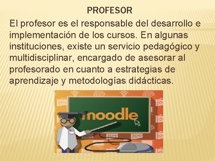 PROFESOR El profesor es el responsable del desarrollo e implementación de los cursos. En