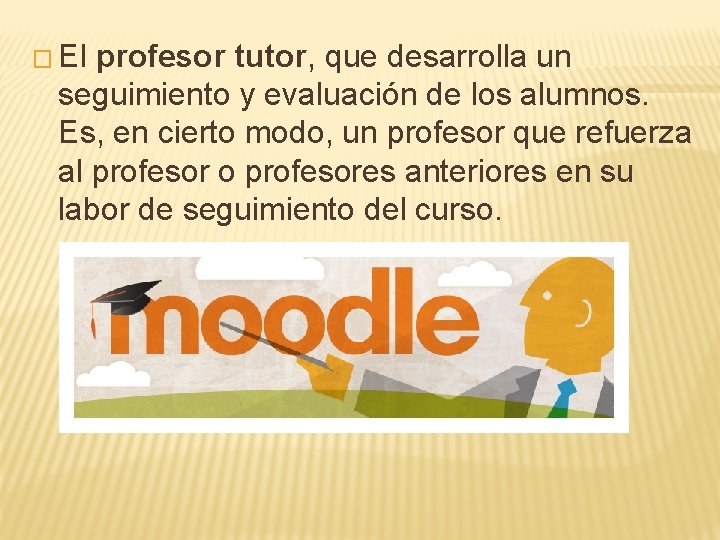 � El profesor tutor, que desarrolla un seguimiento y evaluación de los alumnos. Es,