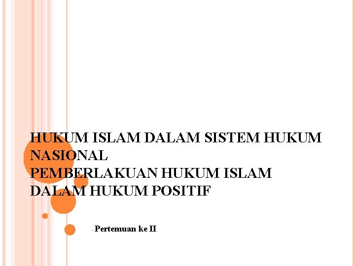 HUKUM ISLAM DALAM SISTEM HUKUM NASIONAL PEMBERLAKUAN HUKUM ISLAM DALAM HUKUM POSITIF -Pertemuan ke