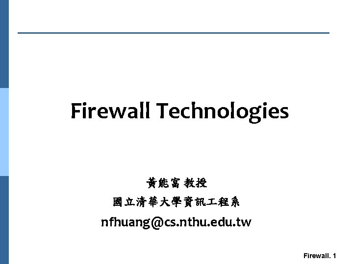 Firewall Technologies 黃能富 教授 國立清華大學資訊 程系 nfhuang@cs. nthu. edu. tw Firewall. 1 