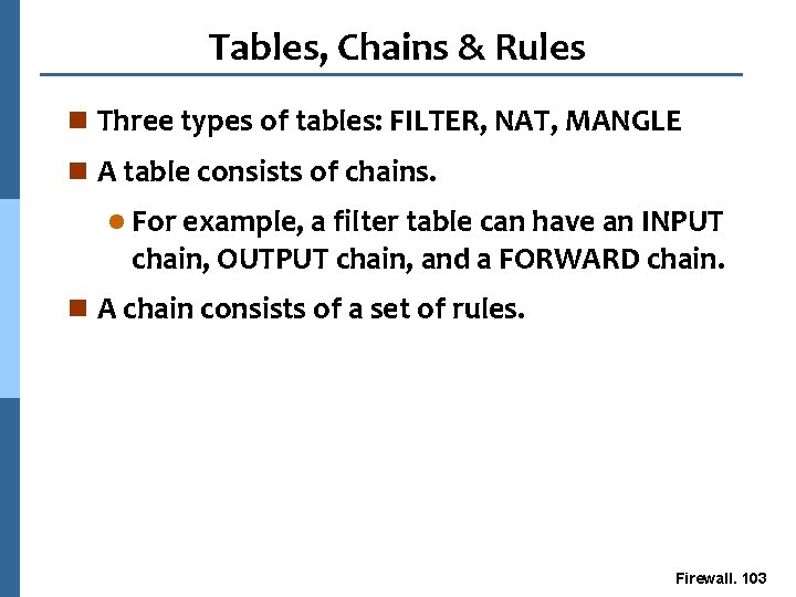 Tables, Chains & Rules n Three types of tables: FILTER, NAT, MANGLE n A