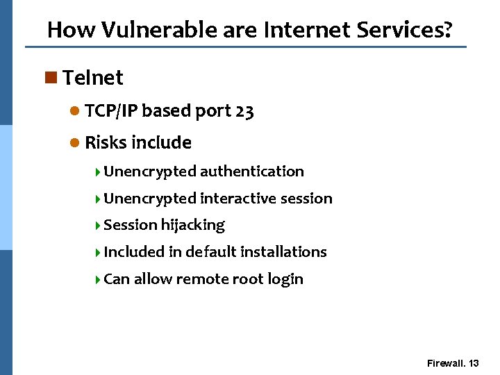 How Vulnerable are Internet Services? n Telnet l TCP/IP based port 23 l Risks