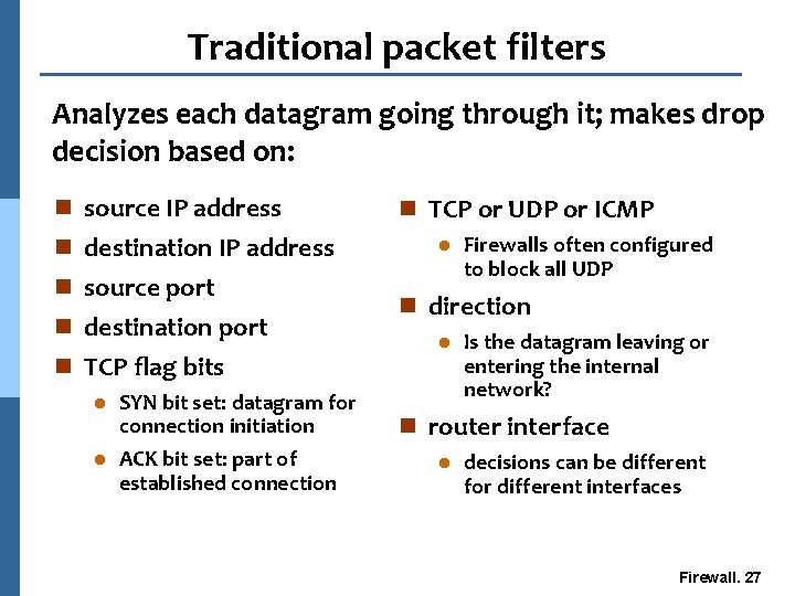 Traditional packet filters Analyzes each datagram going through it; makes drop decision based on: