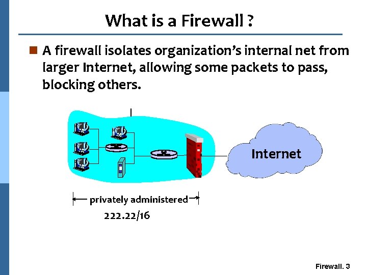 What is a Firewall ? n A firewall isolates organization’s internal net from larger