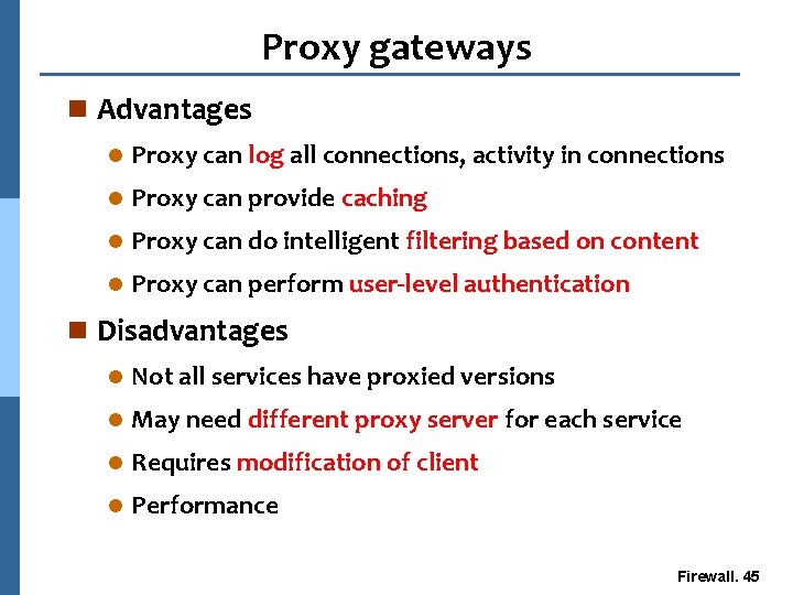 Proxy gateways n Advantages l Proxy can log all connections, activity in connections l