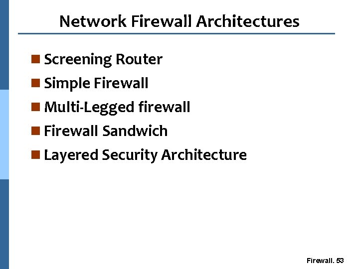 Network Firewall Architectures n Screening Router n Simple Firewall n Multi-Legged firewall n Firewall