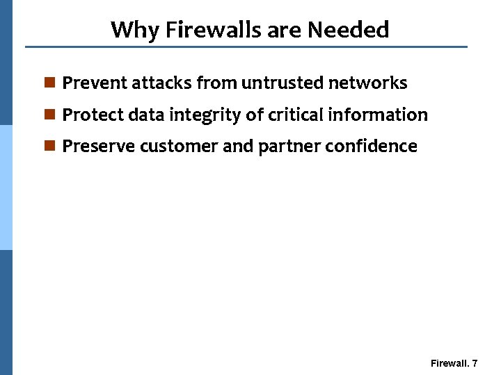 Why Firewalls are Needed n Prevent attacks from untrusted networks n Protect data integrity