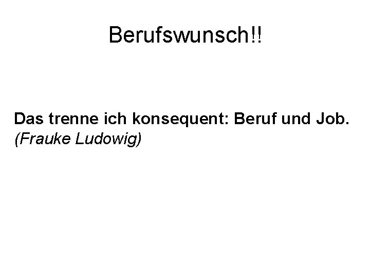 Berufswunsch!! Das trenne ich konsequent: Beruf und Job. (Frauke Ludowig) 
