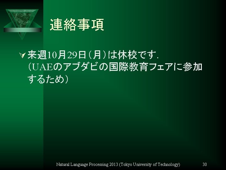 連絡事項 Ú 来週 10月29日（月）は休校です． （UAEのアブダビの国際教育フェアに参加 するため） Natural Language Processing 2013 (Tokyo University of Technology)