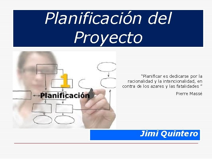 Planificación del Proyecto “Planificar es dedicarse por la racionalidad y la intencionalidad, en contra