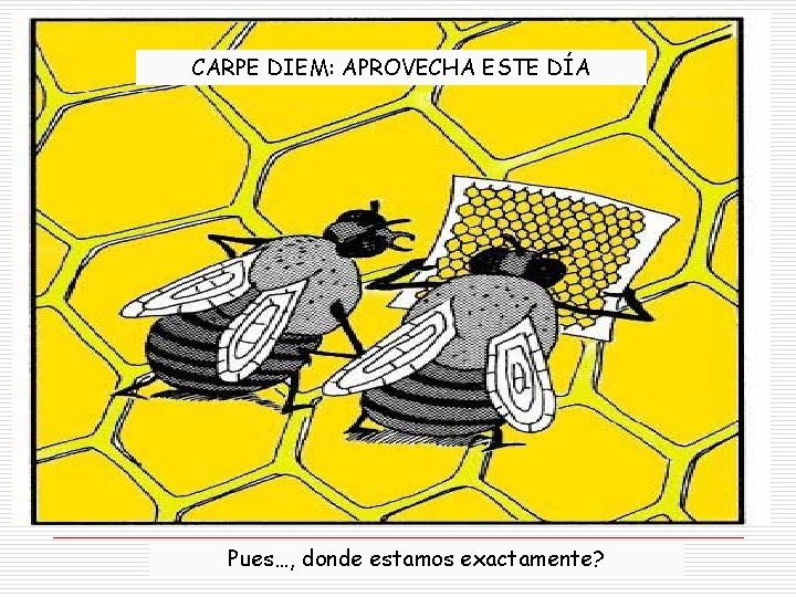 CARPE DIEM: APROVECHA ESTE DÍA Pues…, donde estamos exactamente? CARPE DIEM: APROVECHA ESTE DÍA Pues…, donde estamos exactamente?