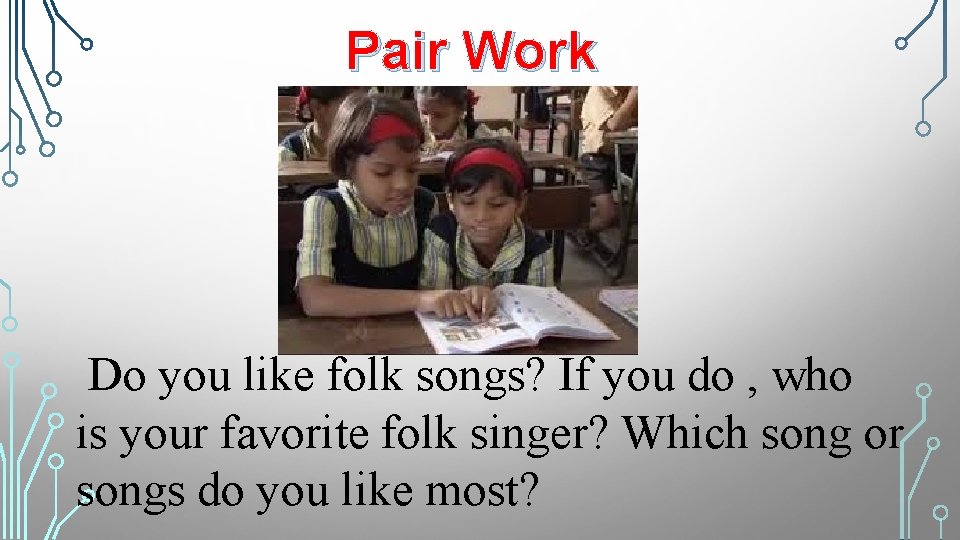 Pair Work Do you like folk songs? If you do , who is your