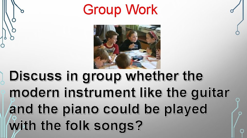 Group Work Discuss in group whether the modern instrument like the guitar and the