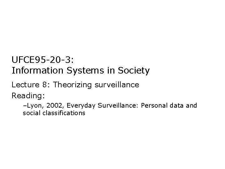 UFCE 95 -20 -3: Information Systems in Society Lecture 8: Theorizing surveillance Reading: –Lyon,