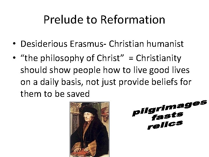Prelude to Reformation • Desiderious Erasmus- Christian humanist • “the philosophy of Christ” =