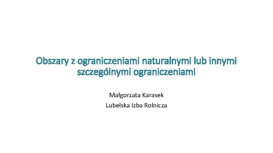 Obszary z ograniczeniami naturalnymi lub innymi szczególnymi ograniczeniami Małgorzata Karasek Lubelska Izba Rolnicza 