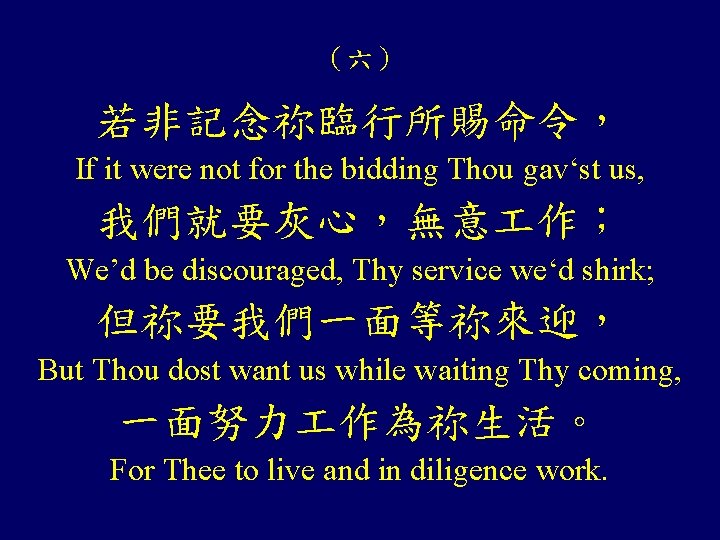 （六） 若非記念祢臨行所賜命令， If it were not for the bidding Thou gav‘st us, 我們就要灰心，無意 作；