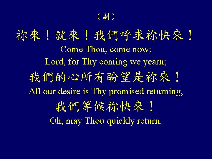 （副） 祢來！就來！我們呼求祢快來！ Come Thou, come now; Lord, for Thy coming we yearn; 我們的心所有盼望是祢來！ All