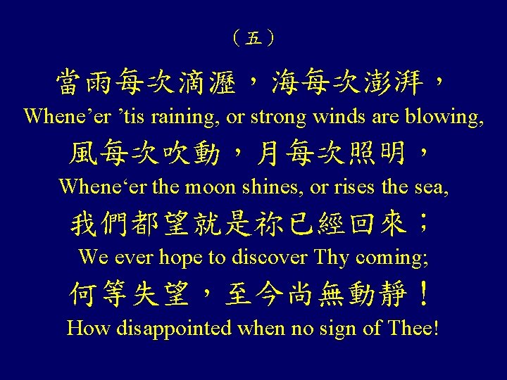 （五） 當雨每次滴瀝，海每次澎湃， Whene’er ’tis raining, or strong winds are blowing, 風每次吹動，月每次照明， Whene‘er the moon