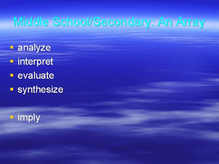 Middle School/Secondary: An Array § § analyze interpret evaluate synthesize § imply 