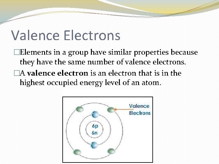 Valence Electrons �Elements in a group have similar properties because they have the same