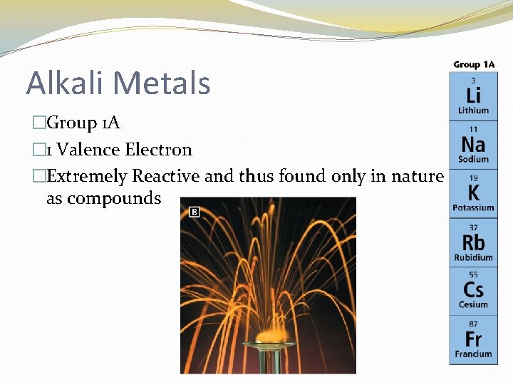 Alkali Metals �Group 1 A � 1 Valence Electron �Extremely Reactive and thus found