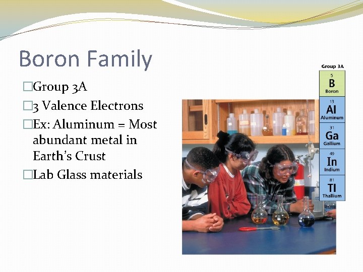 Boron Family �Group 3 A � 3 Valence Electrons �Ex: Aluminum = Most abundant