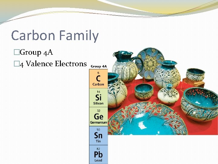 Carbon Family �Group 4 A � 4 Valence Electrons 