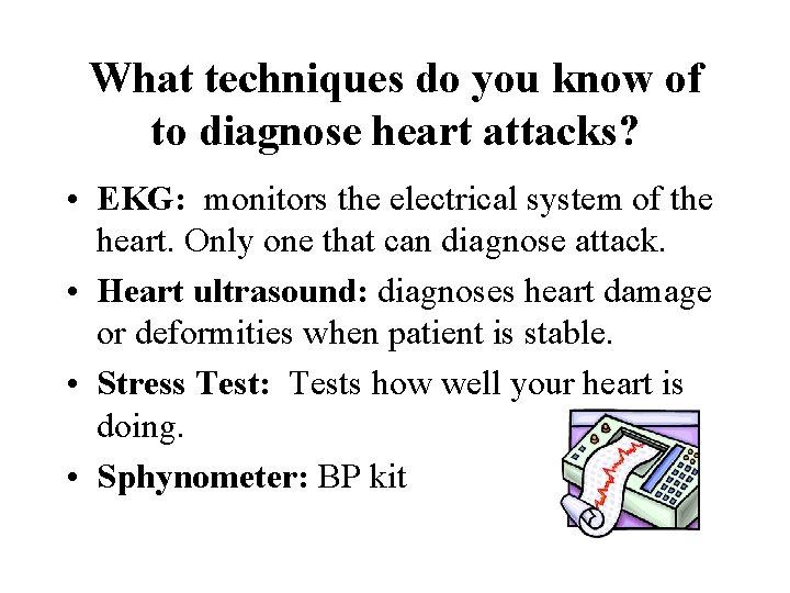 What techniques do you know of to diagnose heart attacks? • EKG: monitors the