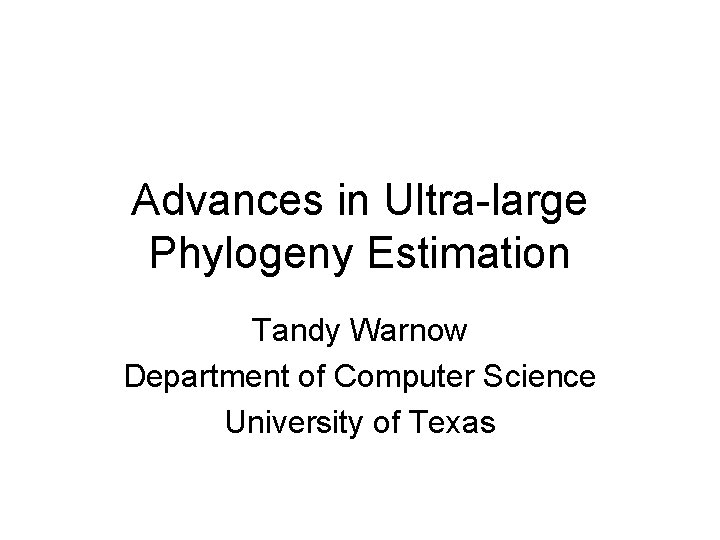 Advances in Ultra-large Phylogeny Estimation Tandy Warnow Department of Computer Science University of Texas