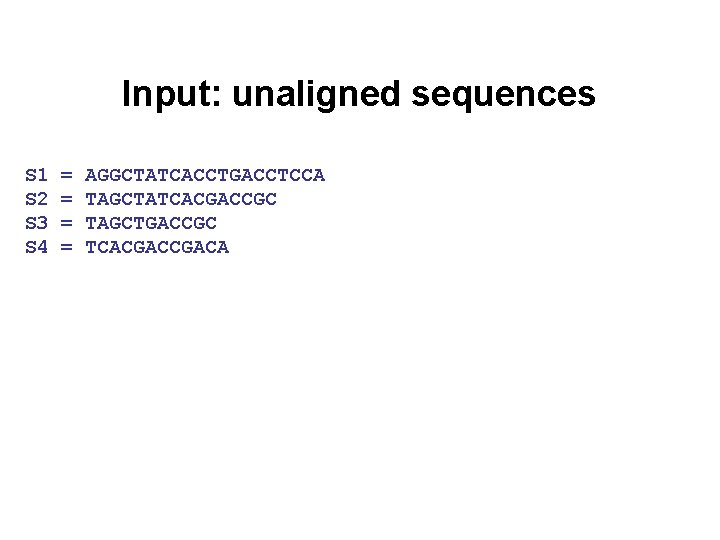 Input: unaligned sequences S 1 S 2 S 3 S 4 = = AGGCTATCACCTGACCTCCA
