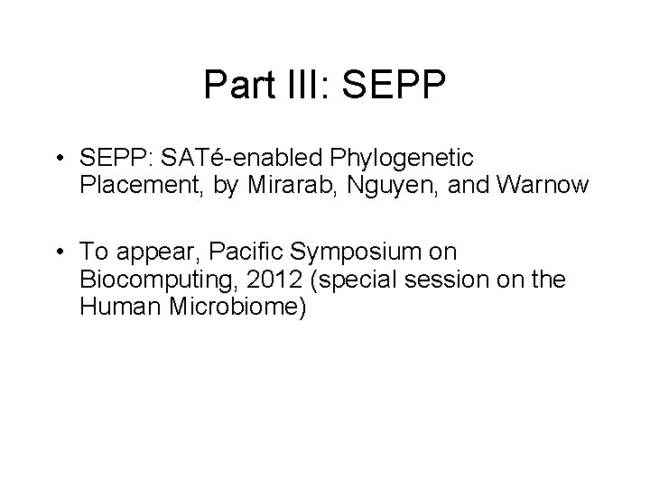 Part III: SEPP • SEPP: SATé-enabled Phylogenetic Placement, by Mirarab, Nguyen, and Warnow •