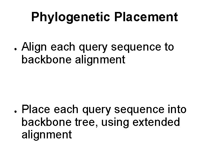 Phylogenetic Placement ● ● Align each query sequence to backbone alignment Place each query