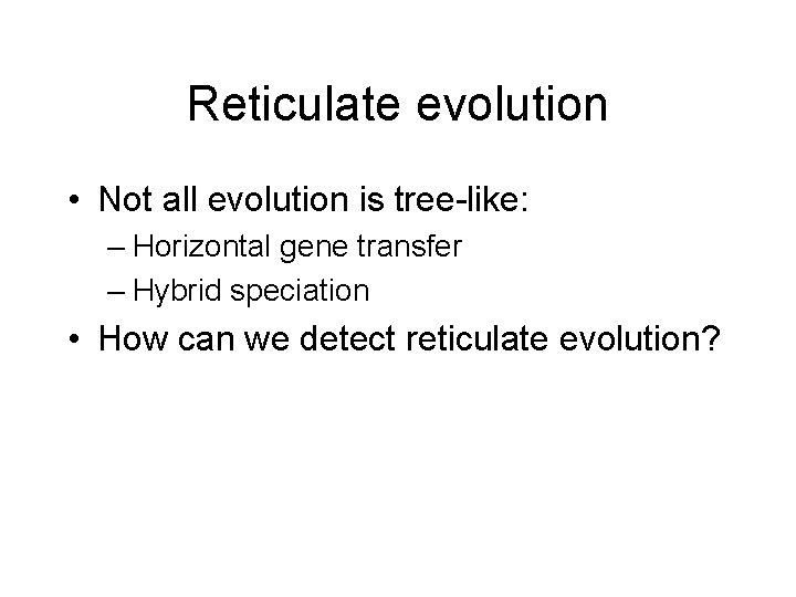 Reticulate evolution • Not all evolution is tree-like: – Horizontal gene transfer – Hybrid