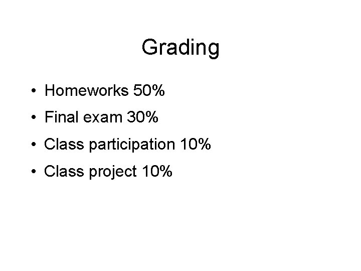Grading • Homeworks 50% • Final exam 30% • Class participation 10% • Class