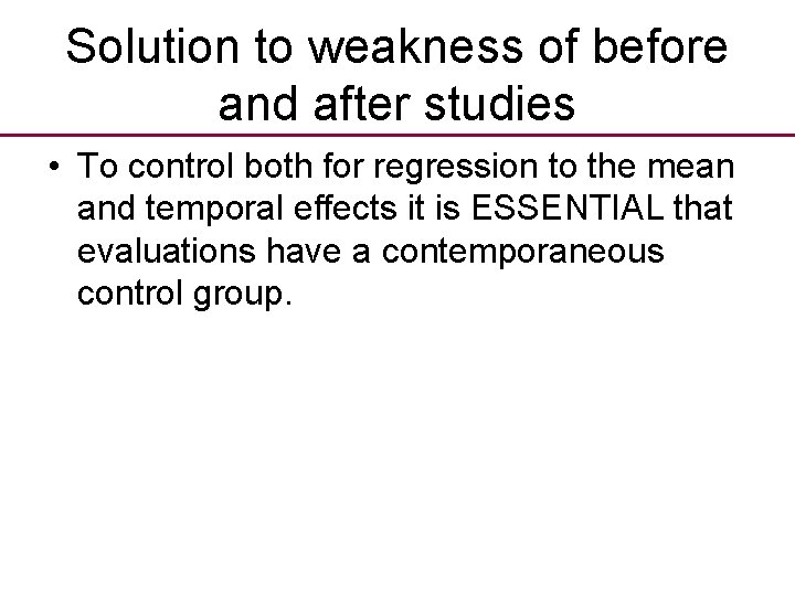 Solution to weakness of before and after studies • To control both for regression Solution to weakness of before and after studies • To control both for regression