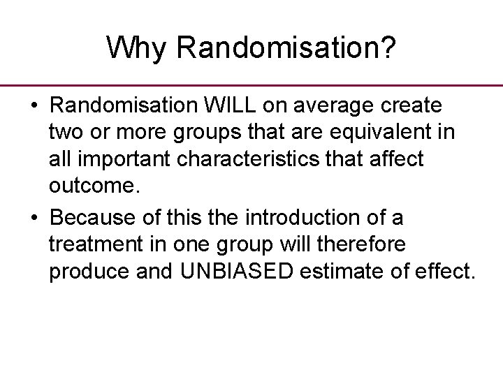 Why Randomisation? • Randomisation WILL on average create two or more groups that are