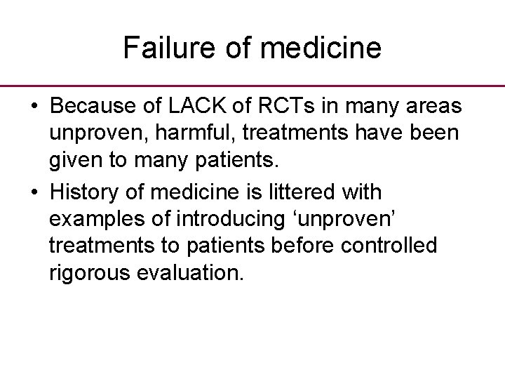 Failure of medicine • Because of LACK of RCTs in many areas unproven, harmful,