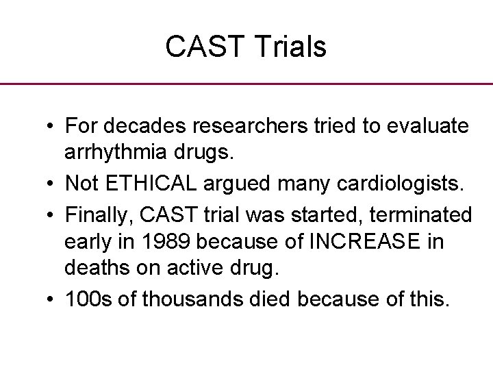 CAST Trials • For decades researchers tried to evaluate arrhythmia drugs. • Not ETHICAL