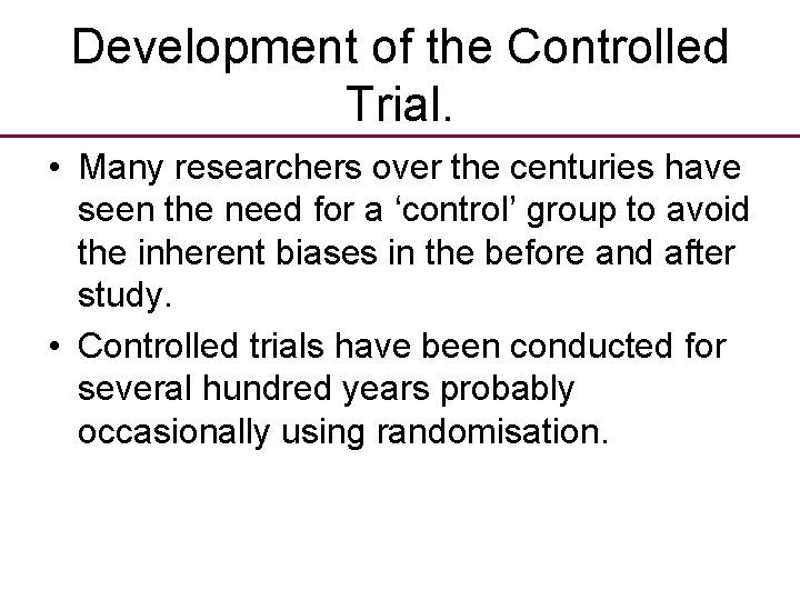Development of the Controlled Trial. • Many researchers over the centuries have seen the
