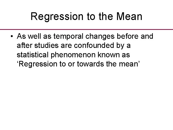 Regression to the Mean • As well as temporal changes before and after studies Regression to the Mean • As well as temporal changes before and after studies