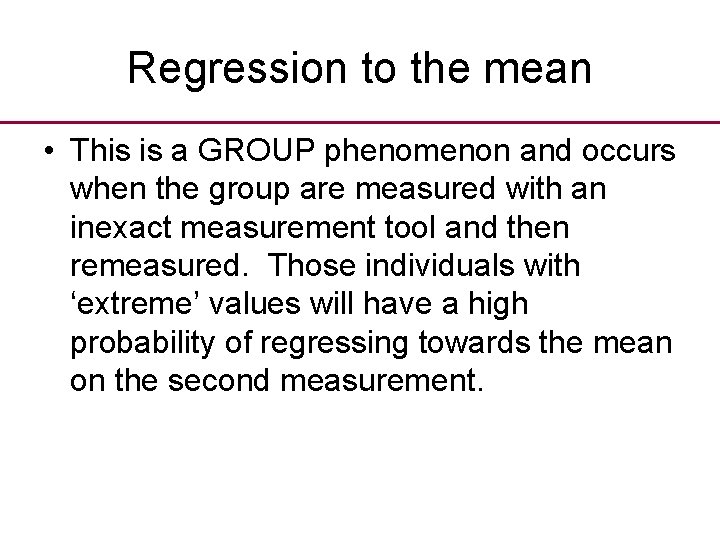 Regression to the mean • This is a GROUP phenomenon and occurs when the