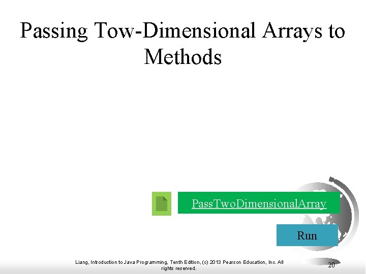 Passing Tow-Dimensional Arrays to Methods Pass. Two. Dimensional. Array Run Liang, Introduction to Java